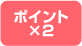 ポイント×2